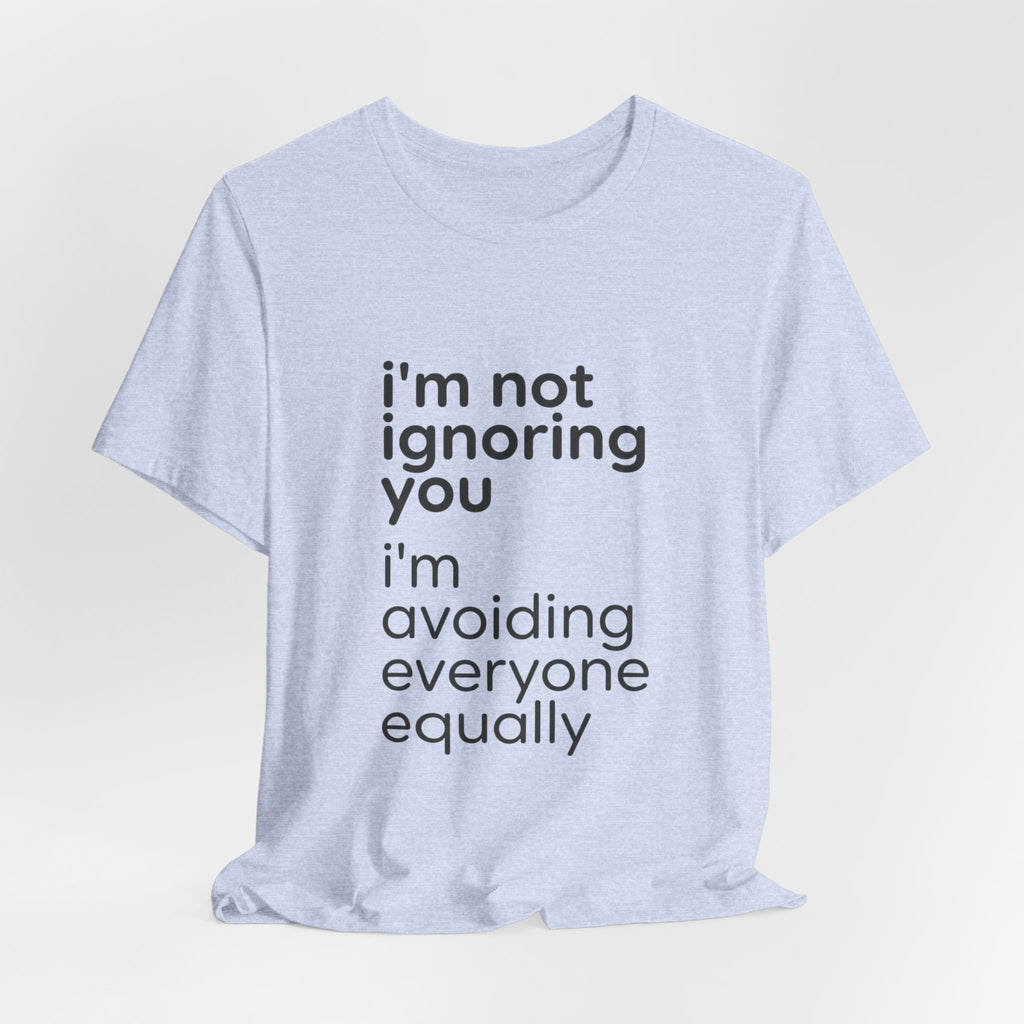 i'm not ignoring you i'm avoiding everyone equally Tee | Grumpy Humor, Introvert Shirt