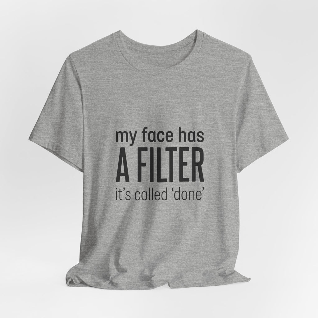 my face has a filter it's called 'done' T-Shirt | Grumpy Humor, Sarcastic Tee