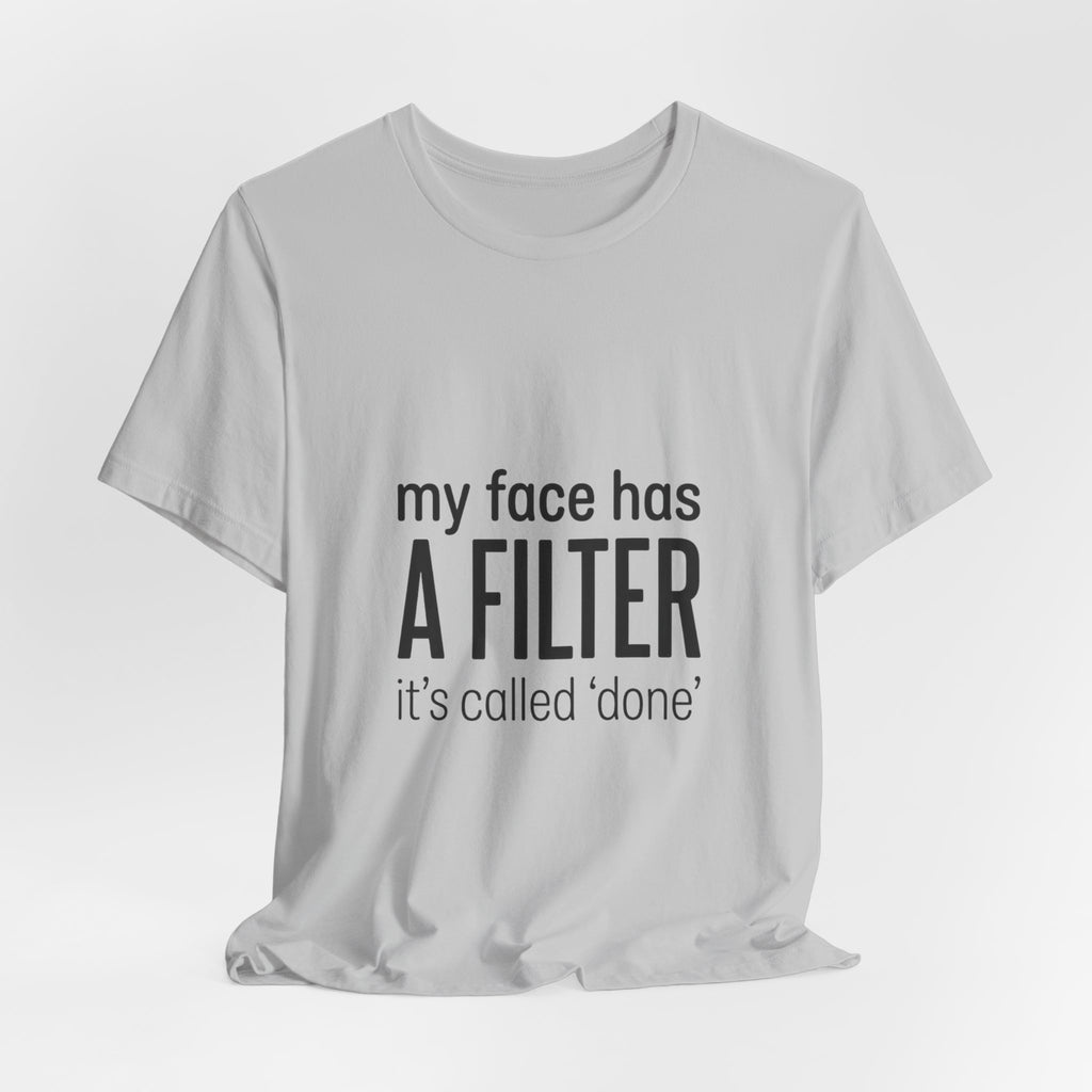 my face has a filter it's called 'done' T-Shirt | Grumpy Humor, Sarcastic Tee