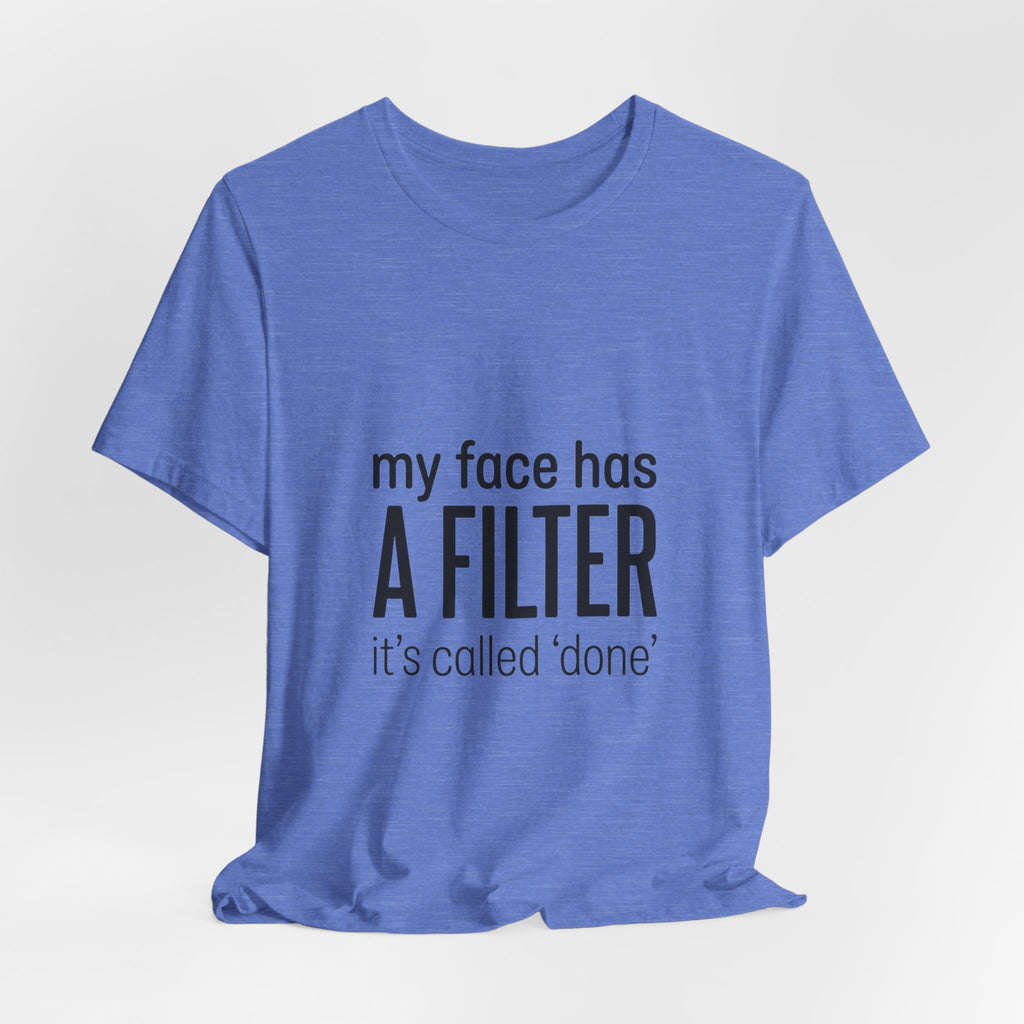 my face has a filter it's called 'done' T-Shirt | Grumpy Humor, Sarcastic Tee
