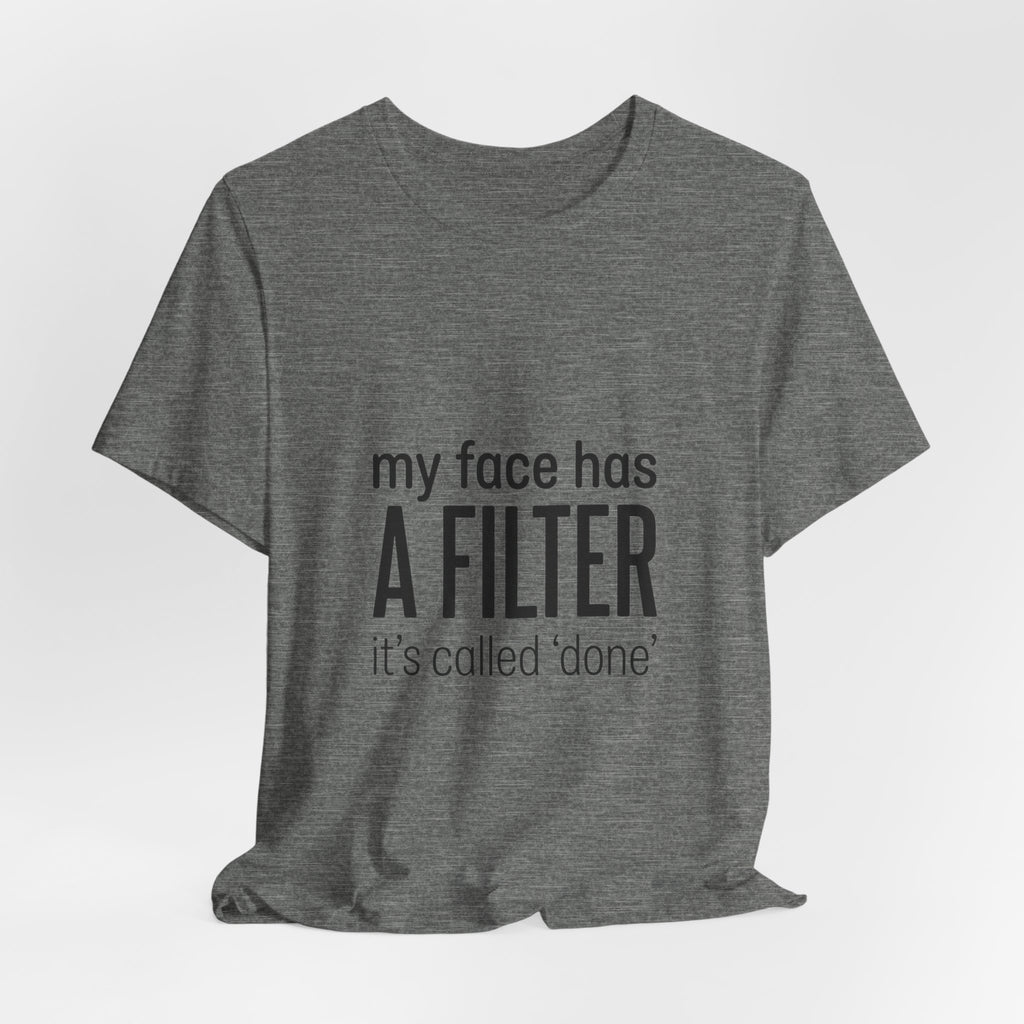my face has a filter it's called 'done' T-Shirt | Grumpy Humor, Sarcastic Tee