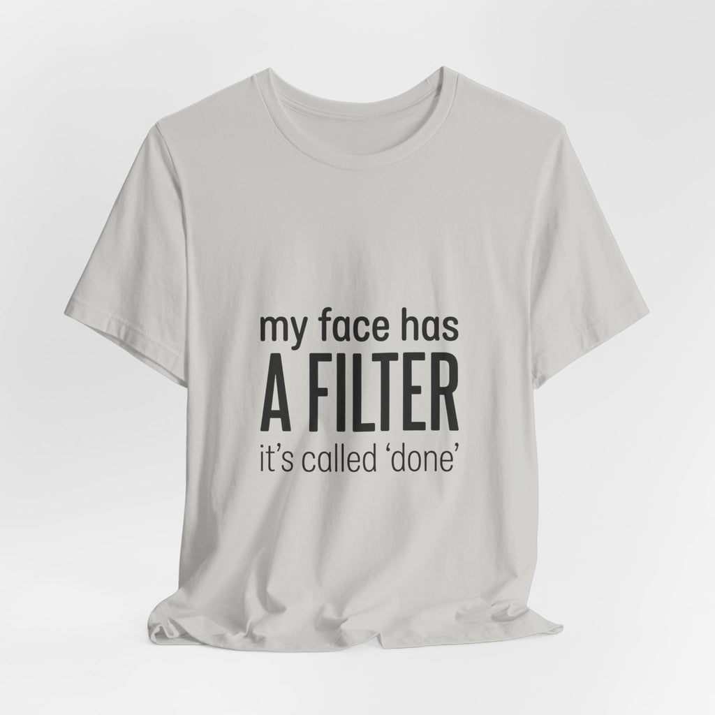 my face has a filter it's called 'done' T-Shirt | Grumpy Humor, Sarcastic Tee