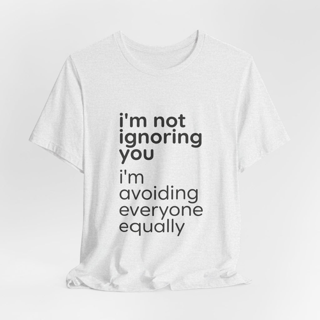 i'm not ignoring you i'm avoiding everyone equally Tee | Grumpy Humor, Introvert Shirt