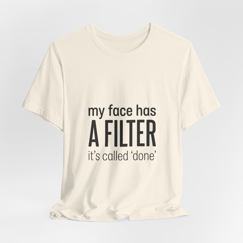 my face has a filter it's called 'done' T-Shirt | Grumpy Humor, Sarcastic Tee