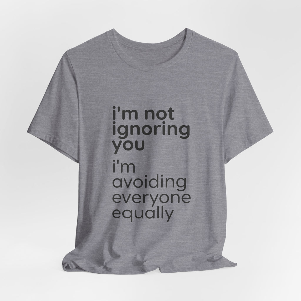 i'm not ignoring you i'm avoiding everyone equally Tee | Grumpy Humor, Introvert Shirt